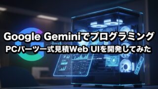 Geminiを使ってプログラミング! チャット形式だけでPCパーツ見積りWeb UIを開発してみた 